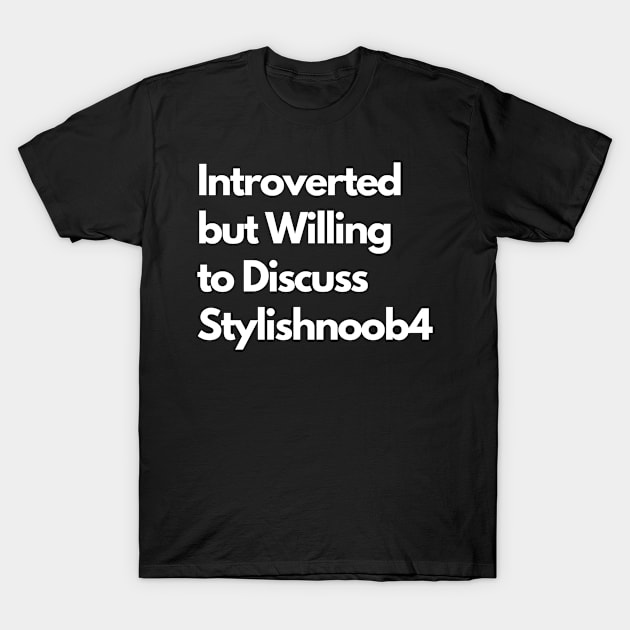 Introverted but Willing to Discuss Stylishnoob4 T-Shirt by LWSA